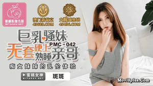 PMC-042  巨乳骚妹无套硬上熟睡亲哥 痴女妹妹的乱伦体验 斑斑 蜜桃影像传媒